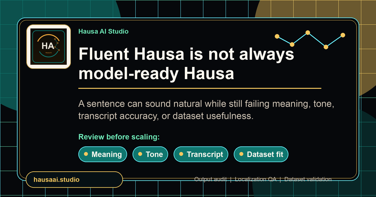 Fluent Hausa is not always model-ready Hausa. Review meaning, tone, transcript and dataset fit before scaling.